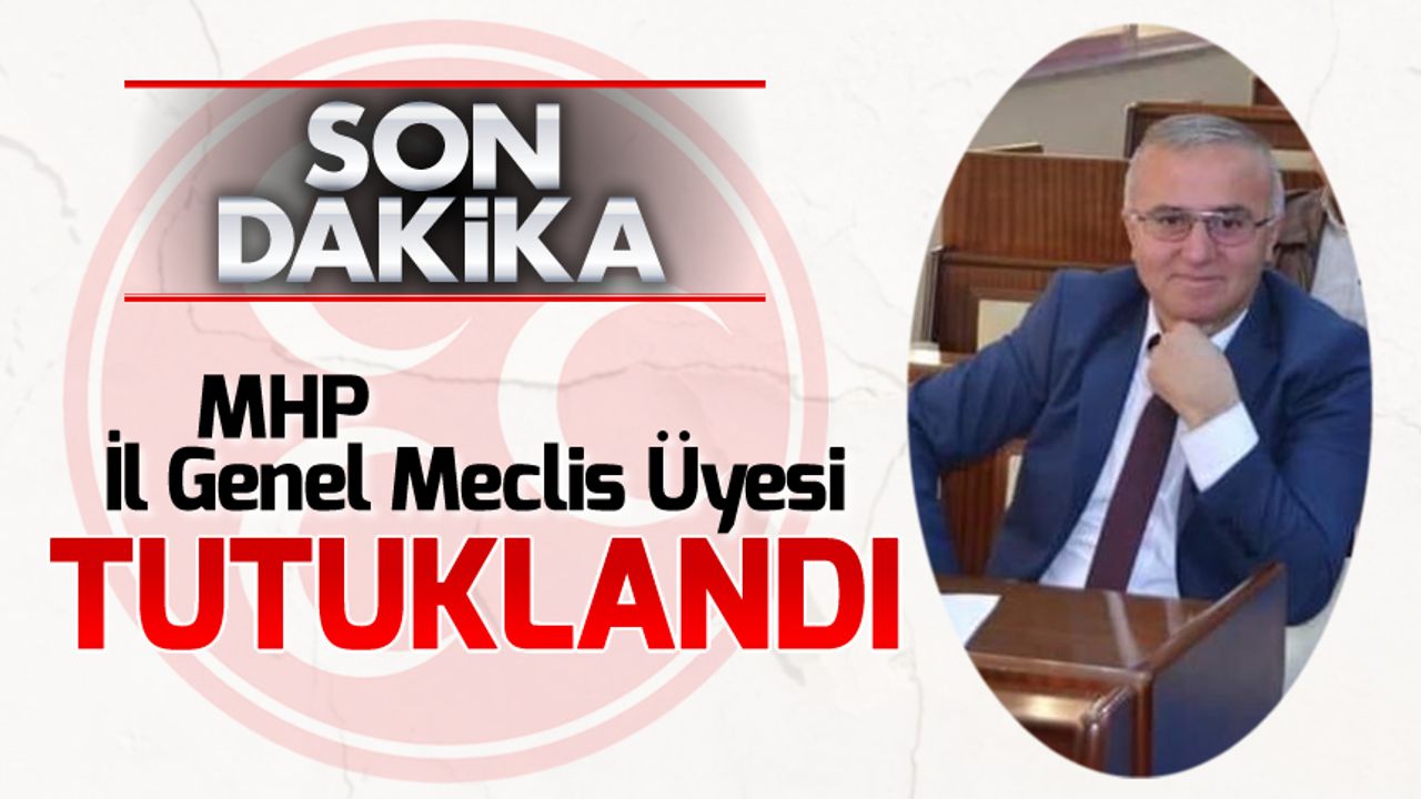 MHP İL GENEL MECLİS ÜYESİ TUTUKLANDI