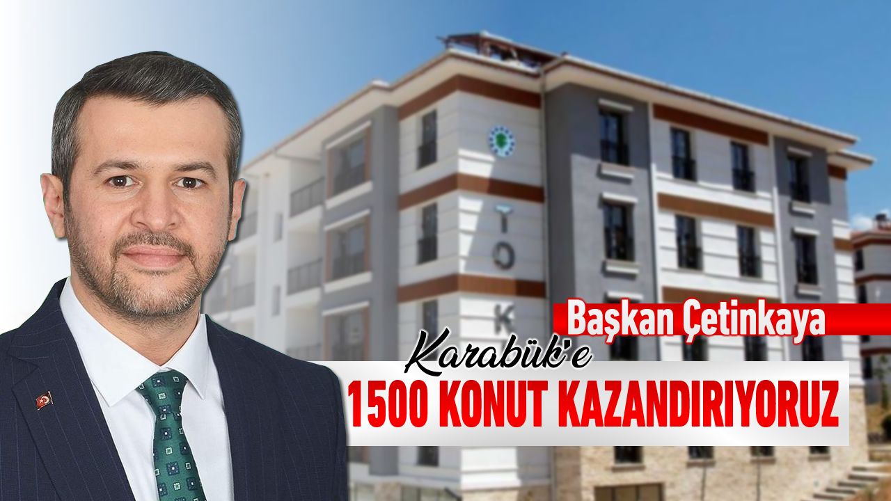 BAŞKAN ÇETİNKAYA, "KARABÜK'E 1500 KONUT KAZANDIRIYORUZ"