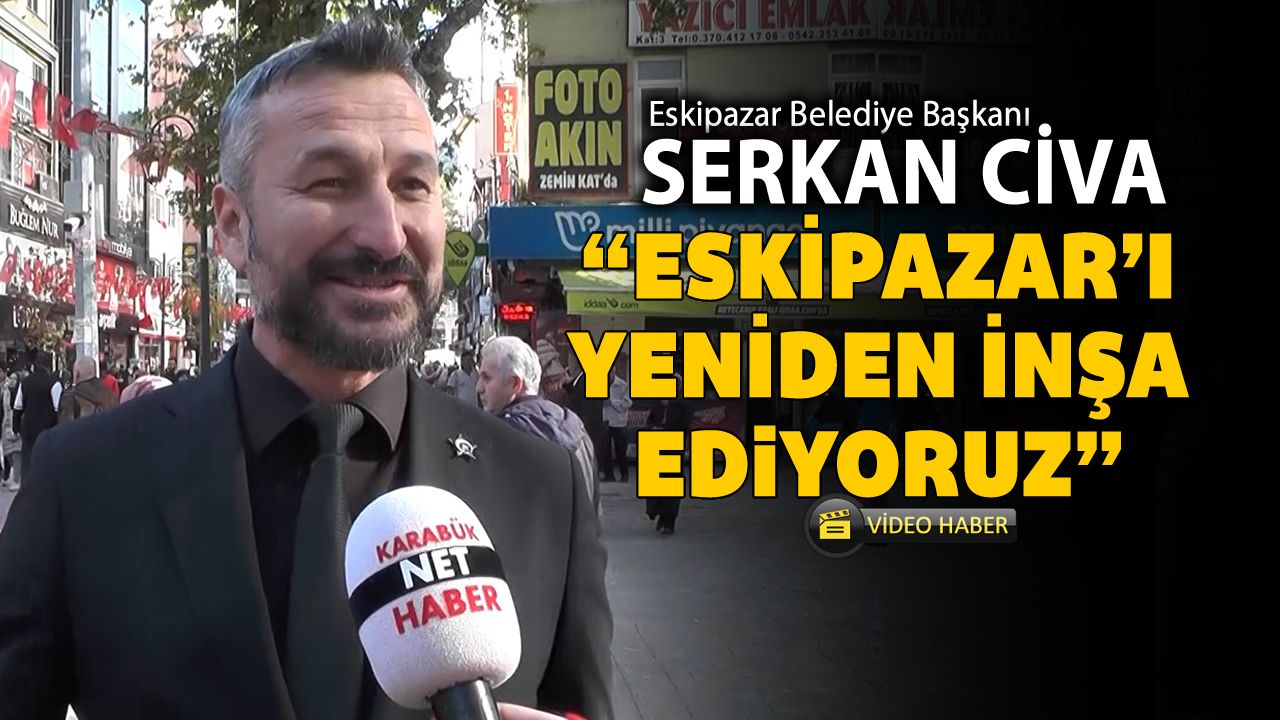 BAŞKAN CİVA "ESKİPAZAR'I YENİDEN İNŞA EDİYORUZ"