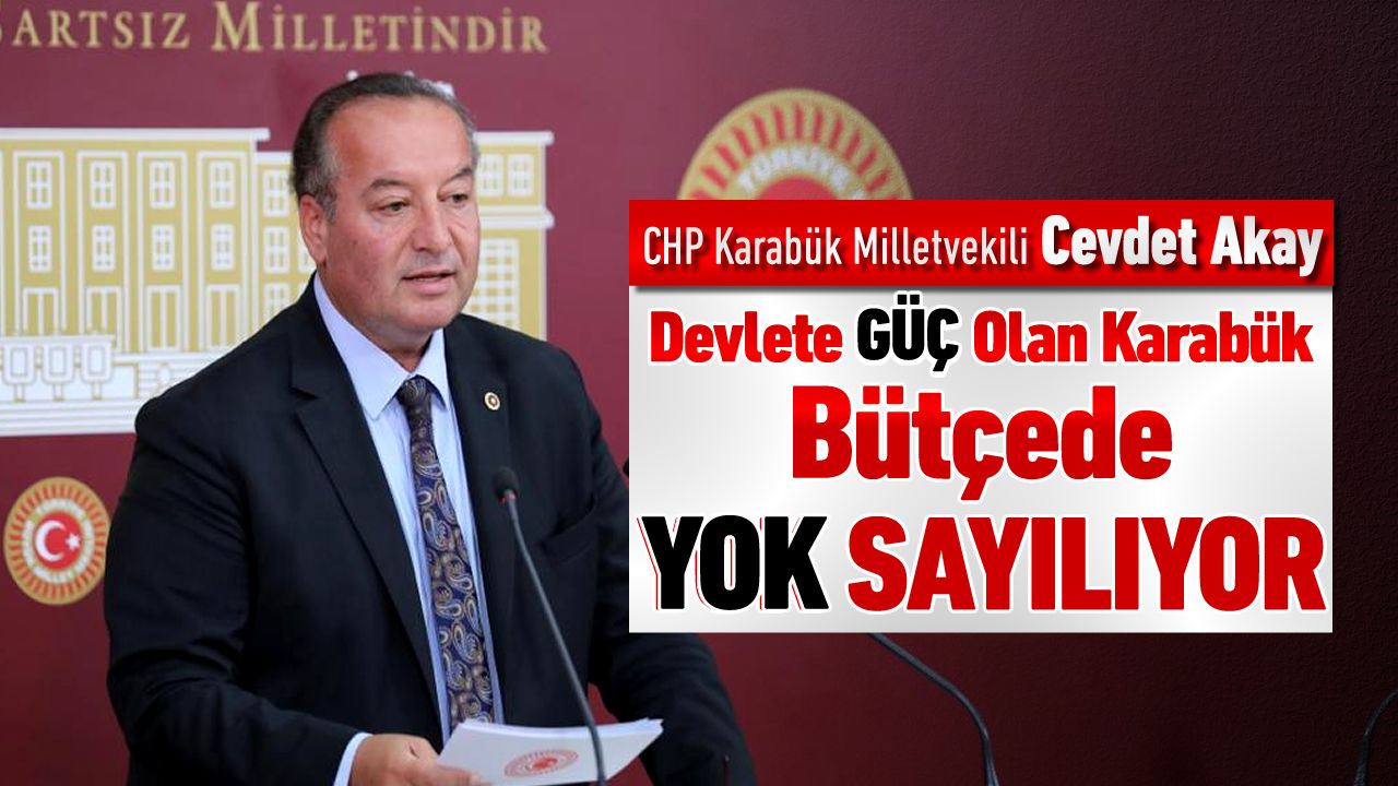 VEKİL AKAY, "DEVLETE GÜÇ OLAN KARABÜK, BÜTÇEDE YOK SAYILIYOR"