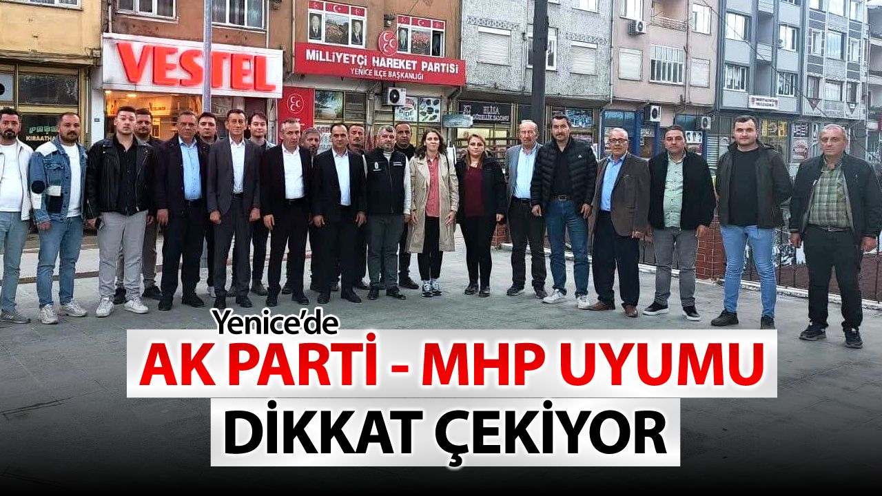 YENİCE’DE AK PARTİ VE MHP UYUMU DİKKAT ÇEKİYOR