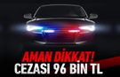 AMAN DİKKAT! CEZASI 96 BİN TL !