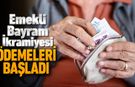 EMEKLİ BAYRAM İKRAMİYESİ ÖDEMELERİ BAŞLADI