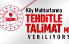 MUHTARLARA ÖZEL İDAREDEN TEHDİTLE TALİMAT MI VERİLİYOR?