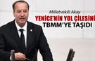 MİLLETVEKİLİ AKAY YENİCE YOLUNU TBMM GÜNDEMİNE TAŞIDI