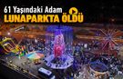 61 YAŞINDAKİ ADAM LUNAPARKTA ÖLDÜ