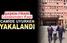CEZAEVİ FİRARİSİ CAMİDE UYURKEN YAKALANDI