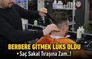 BERBERE GİTMEK LÜKS OLDU. TIRAŞ FİYATLARINA ZAM GELDİ