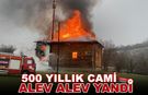 500 YILLIK CAMİ ALEV ALEV YANDI