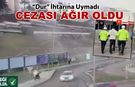 "DUR" İHTARINA UYMADI CEZASI AĞIR OLDU