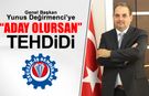 YUNUS DEĞİRMENCİ’YE ‘ADAY OLURSAN’ TEHDİDİ..!