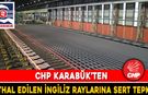 CHP KARABÜK’TEN İTHAL EDİLEN İNGİLİZ RAYLARINA SERT TEPKİ