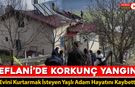 ÇIKAN YANGINDA EVİNİ KURTARMAK İSTEYEN YAŞLI ADAM HAYATINI KAYBETTİ