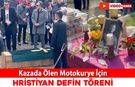 KAZADA ÖLEN MOTOKURYE İÇİN HRİSTİYAN DEFİN TÖRENİ