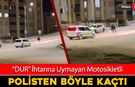 "DUR" İHTARINA UYMADI POLİSTEN BÖYLE KAÇTI