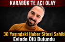 KARABÜK’TE HABER SİTESİ SAHİBİ EVİNDE ÖLÜ BULUNDU