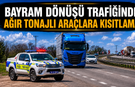 BAYRAM DÖNÜŞÜ TRAFİĞİNDE AĞIR TONAJLI ARAÇLARA KISITLAMA