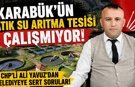 CHP’Lİ YAVUZ’DAN CİDDİ İDDİA “KARABÜK’ÜN ATIK SU ARITMA TESİSİ ÇALIŞMIYOR”