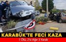 KARABÜK’TE FECİ KAZA: 1 ÖLÜ, 2’Sİ AĞIR 3 YARALI