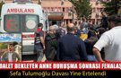 ADALET BEKLEYEN ANNE DURUŞMA SONRASI FENALAŞTI