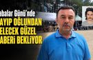 BABALAR GÜNÜ’NDE KAYIP OĞLUNDAN GELECEK GÜZEL HABERİ BEKLİYOR