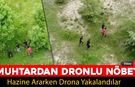KÖY MUHTARI KAÇAK KAZI ŞÜPHELİLERİNE DRONLA ENGELLEDİ