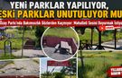 YENİ PARKLAR YAPILIYOR, ESKİ PARKLAR UNUTULUYOR MU?