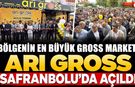 BÖLGENİN EN BÜYÜK GROSS MARKETİ ARI GROSS SAFRANBOLU'DA AÇILDI