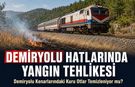 DEMİRYOLLARI HATLARINDA YANGIN ÖNLEMİ İÇİN TEMİZLİK YAPILIYOR MU?