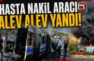 HASTA NAKİL ARACI ALEV ALEV YANDI