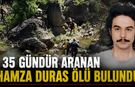 35 GÜNDÜR KAYIP OLAN HAMZA DURAS ORMANLIK ALANDA ÖLÜ BULUNDU