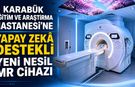 KARABÜK'TE YAPAY ZEKÂ DESTEKLİ YENİ MR CİHAZI HİZMETE GİRDİ