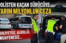 POLİSTEN KAÇAN SÜRÜCÜYE YARIM MİLYONLUK CEZA