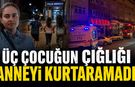 ÜÇ ÇOCUĞUN ÇIĞLIĞI ANNEYİ KURTARMAYA YETMEDİ!