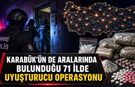 KARABÜK’ÜN DE ARALARINDA BULUNDUĞU 71 İLDE UYUŞTURUCU OPERASYONU