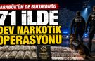 KARABÜK'ÜN DE BULUNDUĞU 71 İLDE DEV UYUŞTURUCU OPERASYONU
