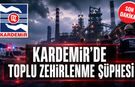 KARDEMİR'DE TOPLU ZEHİRLENME ŞÜPHESİ
