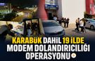 KARABÜK’ÜN DE ARALARINDA BULUNDUĞU 19 İLDE MODEM DOLANDIRICILIĞI OPERASYONU