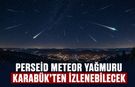 PERSEİD METEOR YAĞMURU KARABÜK’TEN İZLENEBİLECEK