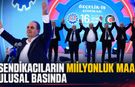 SENDİKACILARIN MİLYONLUK MAAŞLARI ULUSAL BASINDA..!