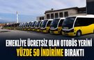 EMEKLİYE ÜCRETSİZ OLAN OTOBÜS YERİNE YÜZDE 50 İNDİRİME BIRAKTI
