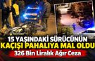 15 YAŞINDAKİ SÜRÜCÜNÜN KAÇIŞI PAHALIYA MAL OLDU