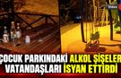 ÇOCUK PARKINDAKİ ALKOL ŞİŞELERİ VATANDAŞLARI İSYAN ETTİRDİ