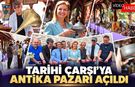 TARİHİ ÇARŞI'YA ANTİKA PAZARI AÇILDI