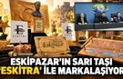 ESKİPAZAR’IN SARI TAŞI “ESKİTRA” İLE MARKALAŞIYOR