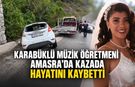 KARABÜKLÜ MÜZİK ÖĞRETMENİ AMASRA’DA KAZADA HAYATINI KAYBETTİ