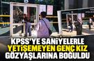 KPSS’YE SANİYELERLE YETİŞEMEDİ, GÖZYAŞLARINA BOĞULDU