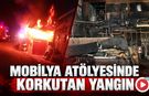 MOBİLYA ATÖLYESİNDE KORKUTAN YANGIN