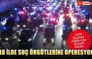 48 İLDE SUÇ ÖRGÜTLERİNE OPERASYON