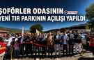 ŞOFÖRLER ODASININ YENİ TIR PARKININ AÇILIŞI YAPILDI
